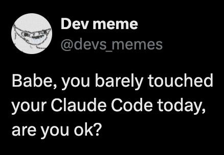 Babe You Barely Touched Your Claude Code Today, Are You OK?