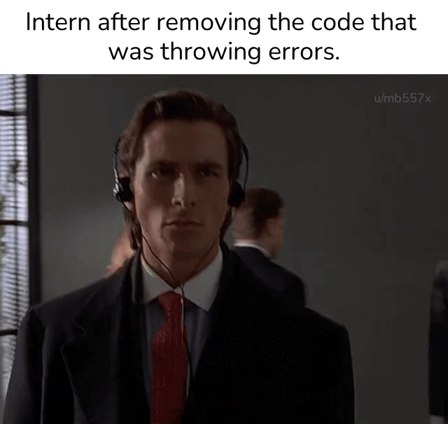 Intern struts confidently after deleting every line that used to throw errors