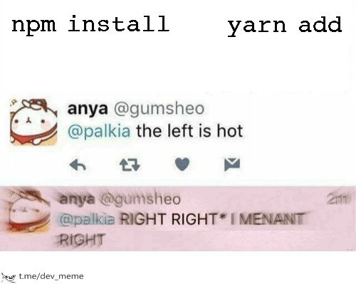 Calling npm install 'hot' then frantically correcting yourself to praise yarn add
