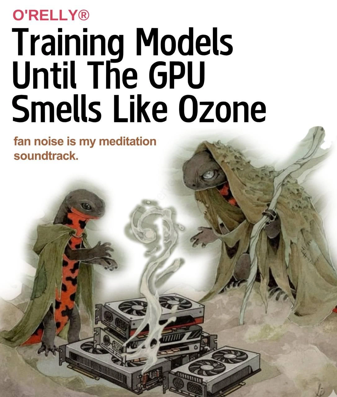 O'Reilly Parody: Training Models Until The GPU Smells Like Ozone